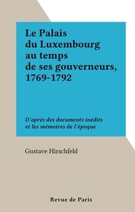 Gustave Hirschfeld - Le Palais du Luxembourg au temps de ses gouverneurs, 1769-1792 - D'après des documents inédits et les mémoires de l'époque.