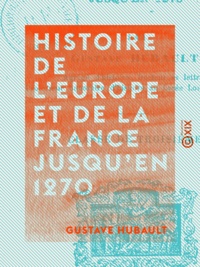 Gustave Hubault - Histoire de l'Europe et de la France jusqu'en 1270.