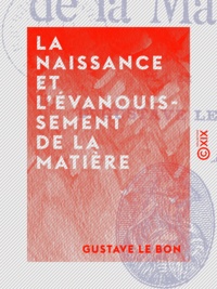 Gustave le Bon - La Naissance et l'évanouissement de la matière.