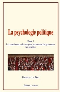 Gustave Le Bon - La psychologie politique (Tome 1) - La connaissance des moyens permettant de gouverner les peuples.