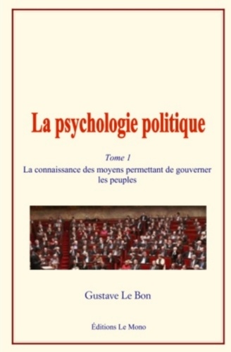 La psychologie politique. Tome 1, La connaissance des moyens permettant de gouverner les peuples