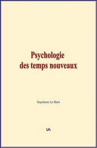 Gustave Le Bon - Psychologie des temps nouveaux.