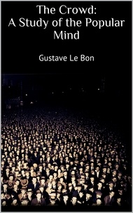 Gustave Le Bon - The Crowd: A Study of the Popular Mind.