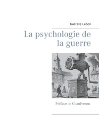 Gustave Lebon - La psychologie de la guerre.