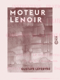Gustave Lefebvre - Moteur Lenoir - Notice et instruction pratique sur le moteur à air dilaté par la combustion du gaz d'éclairage.