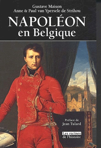 Gustave Maison et Anne Van Ypersele de Strihou - Napoléon en Belgique.