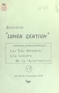 Gustave Martelet et  Association Lumen Gentium - Les fins dernières à la lumière de la résurrection - Conférence donnée lors de la Journée du 4 novembre 1975.
