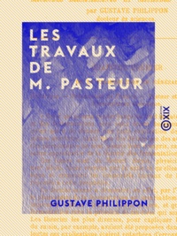 Gustave Philippon - Les Travaux de M. Pasteur - Microbes bienfaisants et microbes malfaisants.
