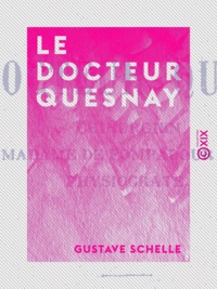 Gustave Schelle - Le Docteur Quesnay - Chirurgien, médecin de Madame de Pompadour et de Louis XV, physiocrate.