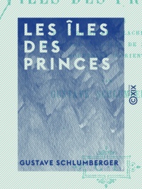 Gustave Schlumberger - Les Îles des Princes.