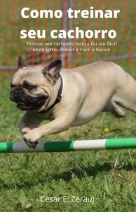  gustavo espinosa juarez et  Cesar E. Zerauj - Como treinar seu cachorro Treinar seu cachorro nunca foi tão fácil neste livro, damos a você o básico.