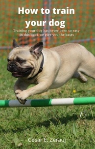  gustavo espinosa juarez et  Cesar E. Zerauj - How to train your dog    Training your dog has never been so easy in this book we give you the bases.