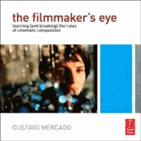 Gustavo Mercado - The Filmmaker's Eye - Learning (and Breaking) the Rules of Cinematic Composition.
