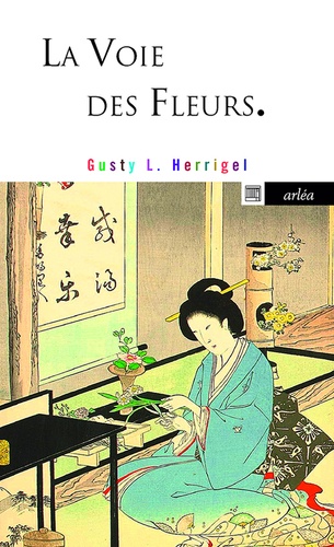 Gusty-L Herrigel - La voie des fleurs - Le zen dans l'art japonais des compositions florales.