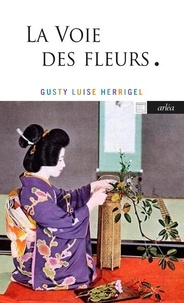 Gusty Luise Herrigel - La voie des fleurs - Le zen dans l'art japonais des compositions florales.