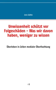 Unwissenheit schützt vor Folgeschäden - Was wir davon haben, weniger zu wissen