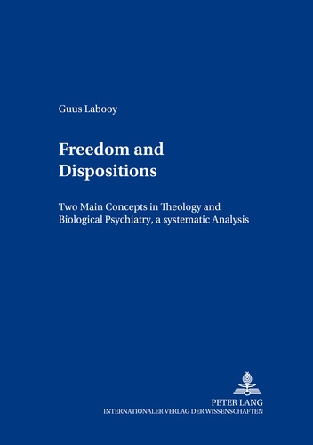 Guus Labooy - Freedom and Dispositions - Two Main Concepts in Theology and Biological Psychiatry, a Systematic Analysis.