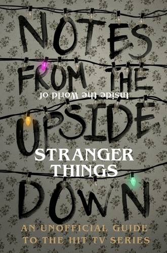 Guy Adams - Notes From the Upside Down – Inside the World of Stranger Things - An Unofficial Handbook to the Hit TV Series.