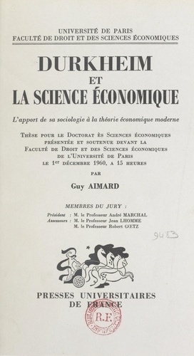 Durkheim et la science économique : l'apport de sa sociologie à la théorie économique moderne. Thèse pour le Doctorat ès sciences économiques présentée et soutenue le 1er décembre 1960, à 15 heures