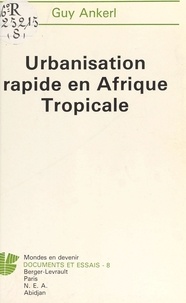 Guy Ankerl - Urbanisation rapide en Afrique tropicale - Faits, conséquences et politiques sociétales 1970-2000, avec, en annexe, un relevé récapitulatif de données sur l'urbanisation du Tiers-Monde.