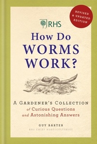 Guy Barter - RHS How Do Worms Work? - A Gardener's Collection of Curious Questions and Astonishing Answers.