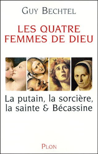 Guy Bechtel - Les Quatre Femmes De Dieu. La Putain, La Sorciere, La Sainte & Becassine.