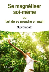 Guy Biadatti - Se magnétiser soi-même - Ou l'art de se prendre en main.
