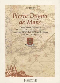 Guy Binot - Pierre Dugua de Mons - Gentilhomme royannais, premier colonisateur du Canada, lieutenant général de la Nouvelle-France de 1603 à 1612.