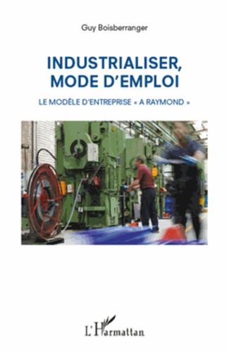 Industrialiser, mode d'emploi. Le modèle d'entreprise "A Raymond"