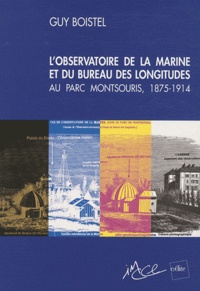 Guy Boistel - L'observatoire de la marine et du Bureau les longitudes au parc Montsouris, 1875-1914 - Une école pratique d'astronomie au service des marins et des explorateurs.