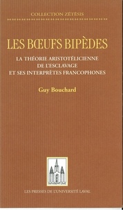 Guy Bouchard - Les boeufs bipèdes - La théorie aristotélicienne de l'esclavage et ses interprètes francophones.