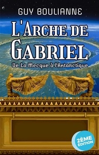  Guy Boulianne - L'Arche de Gabriel : de La Mecque à l'Antarctique.