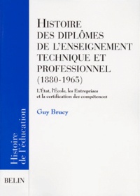 Guy Brucy - Histoire Des Diplomes De L'Enseignement Technique Et Professionnel (1880-1965). L'Etat, L'Ecole, Les Entreprises Et La Certification Des Competences.