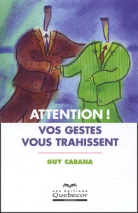 Guy Cabana - Attention ! Vos gestes vous trahissent.