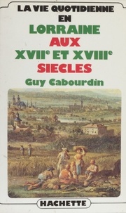 Guy Cabourdin - La Vie quotidienne en Lorraine aux XVIIe et XVIIIe siècles.