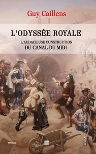 Guy Caillens - L'odyssée royale - L'audacieuse construction du Canal du Midi.
