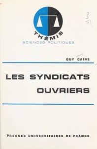 Guy Caire et Maurice Duverger - Les syndicats ouvriers.