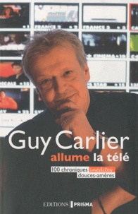 Guy Carlier - Guy Carlier allume la télé - 100 chroniques inédites douces-amères.