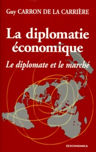 Guy Carron de La Carrière - La Diplomatie Economique. Le Diplomate Et Le Marche.