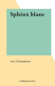 Guy Chantepleure - Sphinx blanc.