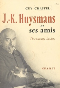 Guy Chastel - J.-K. Huysmans et ses amis - Documents inédits.