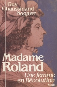 Guy Chaussinand-Nogaret - Madame Roland - Une femme en Révolution.