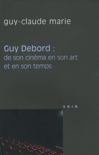 Guy-Claude Marie - Guy Debord : de son cinéma en son art et en son temps.