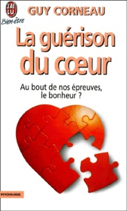 Guy Corneau - La Guerison Du Coeur. Au Bout De Nos Epreuves, Le Bonheur ?.