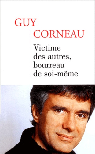 Guy Corneau - Victime des autres, bourreau de soi-même.