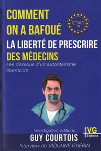 Guy Courtois - Comment on a bafoué la liberté de prescrire des médecins - Les dessous d'un autoritarisme liberticide.