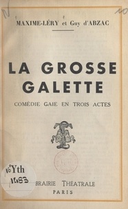 Guy d'Abzac et Maxime Léry - La grosse galette - Comédie gaie en trois actes.