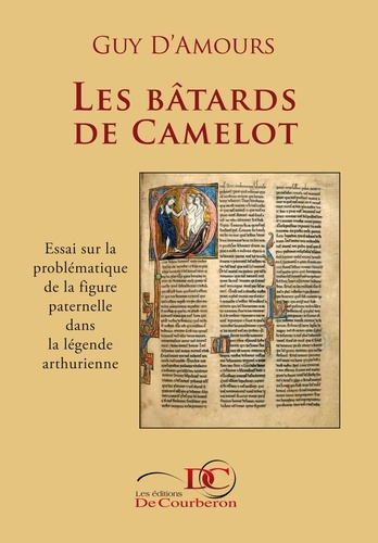 Guy D'Amours et  Les Éditions De Courberon - Les bâtards de Camelot - Essai sur la problématique de la figure paternelle dans la légende arthurienne.