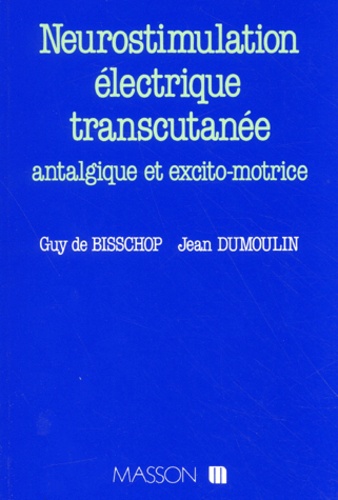 Guy de Bisschop et Jean Dumoulin - Neurostimulation Electrique Transcutanee Antalgique Et Excito-Motrice.