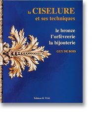 Guy De Bois - La ciselure et ses techniques. - Le bronze, l'orfèvrerie, la bijouterie.